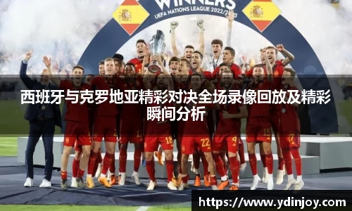西班牙与克罗地亚精彩对决全场录像回放及精彩瞬间分析