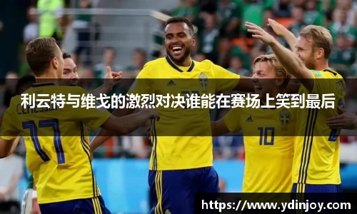 利云特与维戈的激烈对决谁能在赛场上笑到最后