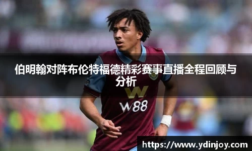 伯明翰对阵布伦特福德精彩赛事直播全程回顾与分析