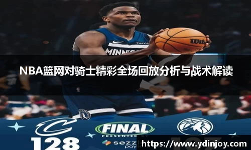 NBA篮网对骑士精彩全场回放分析与战术解读