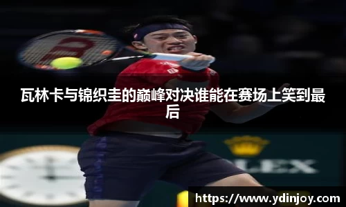 瓦林卡与锦织圭的巅峰对决谁能在赛场上笑到最后