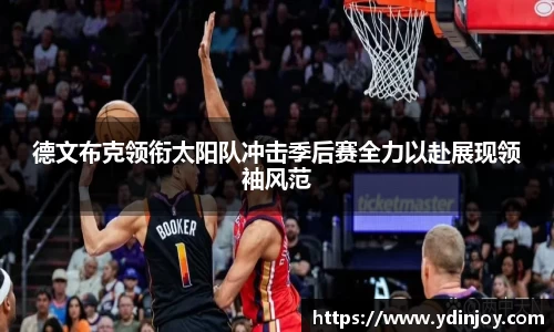 德文布克领衔太阳队冲击季后赛全力以赴展现领袖风范