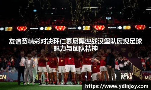 友谊赛精彩对决拜仁慕尼黑迎战汉堡队展现足球魅力与团队精神