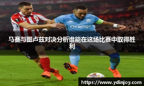 马赛与图卢兹对决分析谁能在这场比赛中取得胜利
