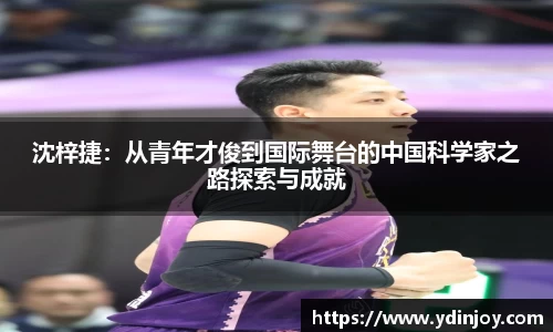 沈梓捷：从青年才俊到国际舞台的中国科学家之路探索与成就