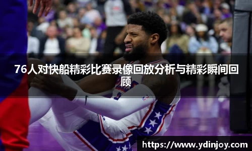 76人对快船精彩比赛录像回放分析与精彩瞬间回顾