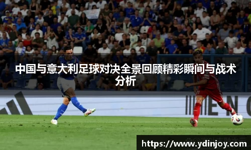 中国与意大利足球对决全景回顾精彩瞬间与战术分析