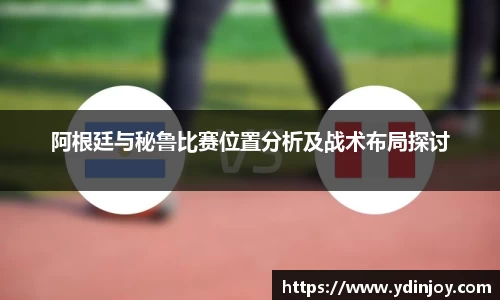 阿根廷与秘鲁比赛位置分析及战术布局探讨