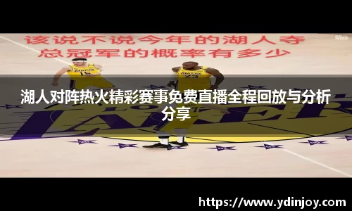 湖人对阵热火精彩赛事免费直播全程回放与分析分享